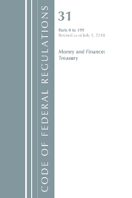 Code of Federal Regulations, Title 31 Money and Finance 0-199, Revised as of July 1, 2018 -  Office of The Federal Register (U.S.)