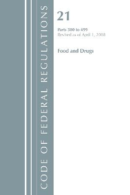 Code of Federal Regulations, Title 21 Food and Drugs 300-499, Revised as of April 1, 2018 -  Office of The Federal Register (U.S.)