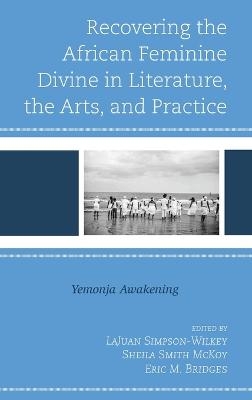 Recovering the African Feminine Divine in Literature, the Arts, and Practice - 
