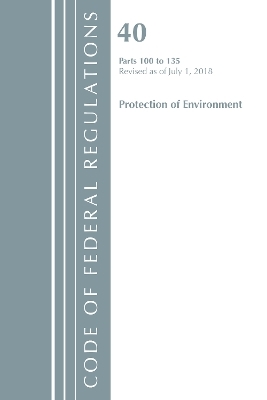 Code of Federal Regulations, Title 40 Protection of the Environment 100-135, Revised as of July 1, 2018