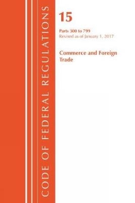 Code of Federal Regulations, Title 15 Commerce and Foreign Trade 300-799, Revised as of January 1, 2017