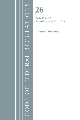 Code of Federal Regulations, Title 26 Internal Revenue 30-39, Revised as of April 1, 2018 -  Office of The Federal Register (U.S.)