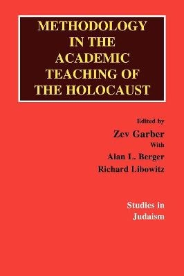 Methodology in the Academic Teaching of the Holocaust - Zev Garber, Alan L. Berger, Richard Libowitz