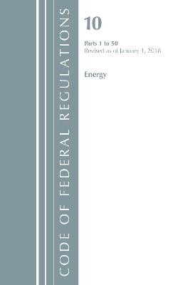 Code of Federal Regulations, Title 10 Energy 1-50, Revised as of January 1, 2018 -  Office of The Federal Register (U.S.)