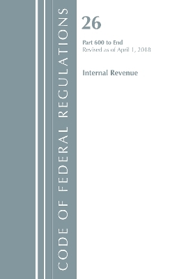 Code of Federal Regulations, Title 26 Internal Revenue 600-End, Revised as of April 1, 2018 -  Office of The Federal Register (U.S.)