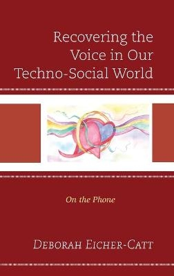 Recovering the Voice in Our Techno-Social World - Deborah Eicher-Catt