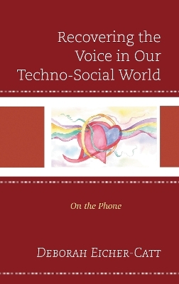 Recovering the Voice in Our Techno-Social World - Deborah Eicher-Catt