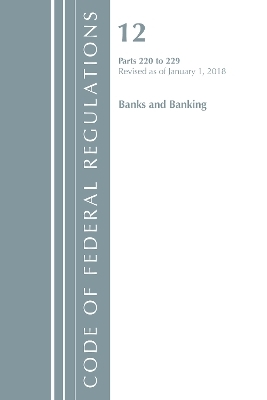 Code of Federal Regulations, Title 12 Banks and Banking 220-229, Revised as of January 1, 2018