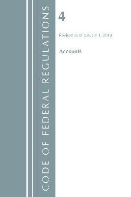 Code of Federal Regulations, Title 04 Accounts, Revised as of January 1, 2018 -  Office of The Federal Register (U.S.)
