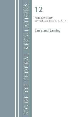 Code of Federal Regulations, Title 12 Banks and Banking 200-219, Revised as of January 1, 2018 -  Office of The Federal Register (U.S.)