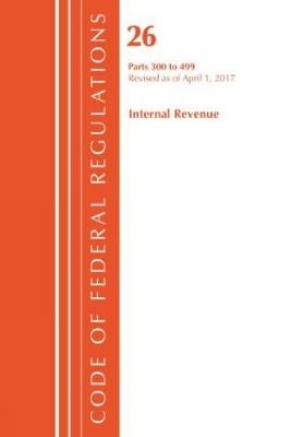 Code of Federal Regulations, Title 26 Internal Revenue 300-499, Revised as of April 1, 2017