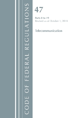 Code of Federal Regulations, Title 47 Telecommunications 0-19, Revised as of October 1, 2018 -  Office of The Federal Register (U.S.)