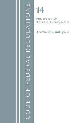 Code of Federal Regulations, Title 14 Aeronautics and Space 200-1199, Revised as of January 1, 2018