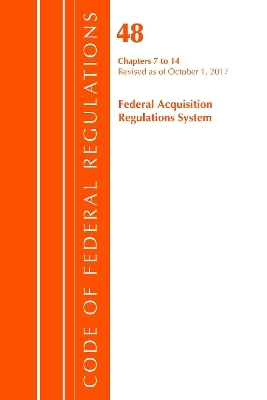 Code of Federal Regulations, Title 48 Federal Acquisition Regulations System Chapters 7-14, Revised as of October 1, 2017 -  Office of The Federal Register (U.S.)