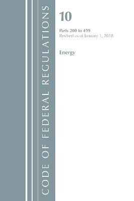 Code of Federal Regulations, Title 10 Energy 200-499, Revised as of January 1, 2018 -  Office of The Federal Register (U.S.)