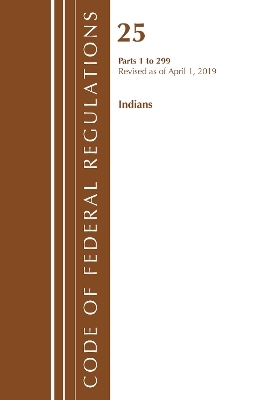 Code of Federal Regulations, Title 25 Indians 1-299, Revised as of April 1, 2019 -  Office of The Federal Register (U.S.)