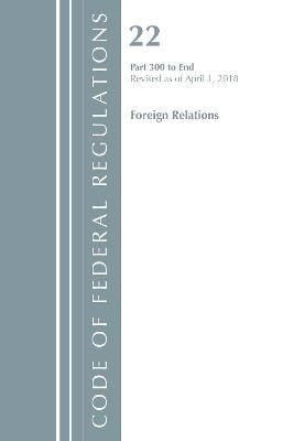 Code of Federal Regulations, Title 22 Foreign Relations 300-End, Revised as of April 1, 2018