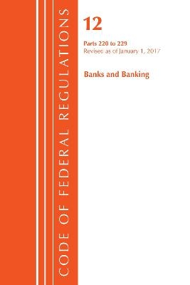 Code of Federal Regulations, Title 12 Banks and Banking 220-229, Revised as of January 1, 2017 -  Office of The Federal Register (U.S.)