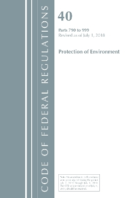 Code of Federal Regulations, Title 40 Protection of the Environment 790-999, Revised as of July 1, 2018 -  Office of The Federal Register (U.S.)