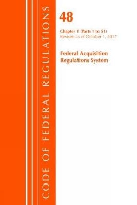Code of Federal Regulations, Title 48 Federal Acquisition Regulations System Chapter 1 (1-51), Revised as of October 1, 2017 -  Office of The Federal Register (U.S.)