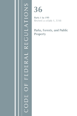 Code of Federal Regulations, Title 36 Parks, Forests, and Public Property 1-199, Revised as of July 1, 2018