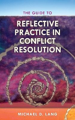 The Guide to Reflective Practice in Conflict Resolution - Michael Lang, Michael D. Lang