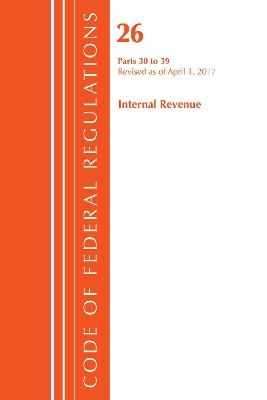 Code of Federal Regulations, Title 26 Internal Revenue 30-39, Revised as of April 1, 2017