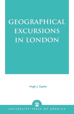 Geographical Excursions in London - Hugh J. Gaylor