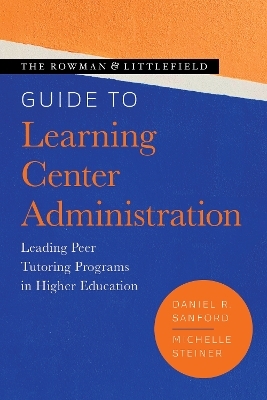 The Rowman & Littlefield Guide to Learning Center Administration - Daniel R. Sanford, Michelle Steiner