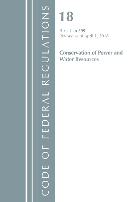Code of Federal Regulations, Title 18 Conservation of Power and Water Resources 1-399, Revised as of April 1, 2018