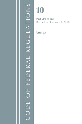 Code of Federal Regulations, Title 10 Energy 500-End, Revised as of January 1, 2018