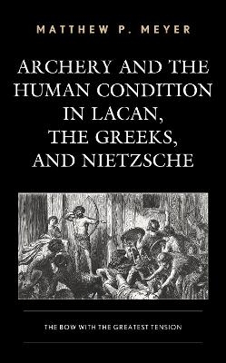 Archery and the Human Condition in Lacan, the Greeks, and Nietzsche - Matthew P. Meyer
