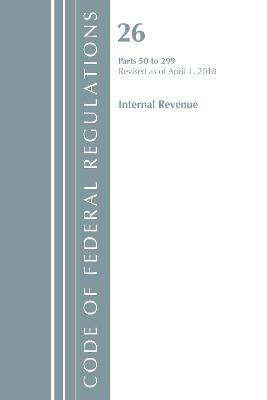Code of Federal Regulations, Title 26 Internal Revenue 50-299, Revised as of April 1, 2018 -  Office of The Federal Register (U.S.)