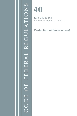 Code of Federal Regulations, Title 40 Protection of the Environment 260-265, Revised as of July 1, 2018 -  Office of The Federal Register (U.S.)