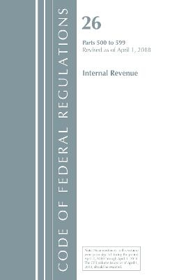 Code of Federal Regulations, Title 26 Internal Revenue 500-599, Revised as of April 1, 2018