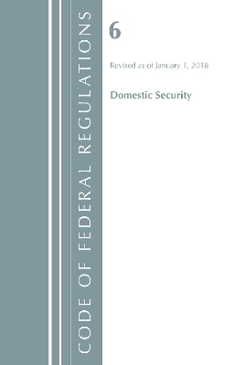 Code of Federal Regulations, Title 06 Domestic Security, Revised as of January 1, 2018 -  Office of The Federal Register (U.S.)