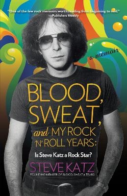 Blood, Sweat, and My Rock 'n' Roll Years - Steve Katz