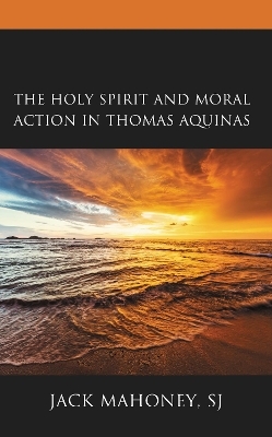 The Holy Spirit and Moral Action in Thomas Aquinas - Jack Mahoney SJ