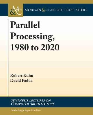 Parallel Processing, 1980 to 2020 - Robert Kuhn, David Padua
