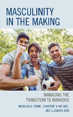 Masculinity in the Making - Nicholas D. Young, Christine N. Michael, Elizabeth Jean  Ed.D