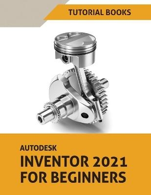 Autodesk Inventor 2021 For Beginners -  Tutorial Books