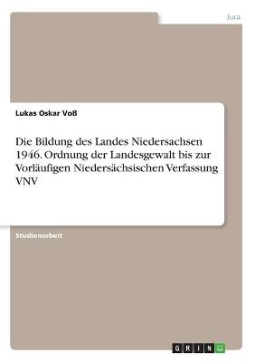 Die Bildung des Landes Niedersachsen 1946. Ordnung der Landesgewalt bis zur VorlÃ¤ufigen NiedersÃ¤chsischen Verfassung VNV