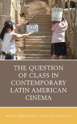 The Question of Class in Contemporary Latin American Cinema - Mar&iacute;a Mercedes V&aacute;zquez V&aacute;zquez