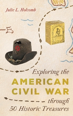 Exploring the American Civil War through 50 Historic Treasures - Julie L. Holcomb