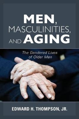 Men, Masculinities, and Aging - Jr. Thompson  Edward H.