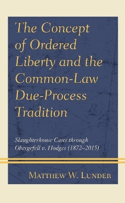 The Concept of Ordered Liberty and the Common-Law Due-Process Tradition - Matthew W. Lunder