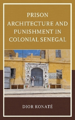 Prison Architecture and Punishment in Colonial Senegal - Dior Konat&eacute;