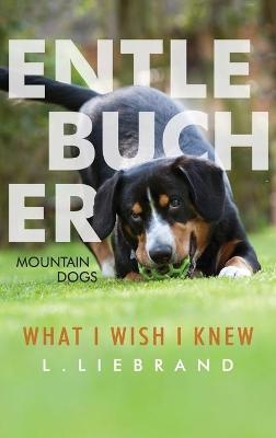 Entlebucher Mountain Dogs - What I Wish I Knew - L Liebrand