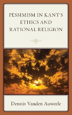 Pessimism in Kant's Ethics and Rational Religion - Dennis Vanden Auweele