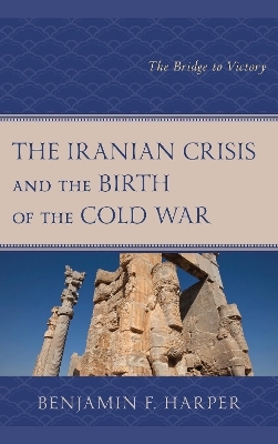 The Iranian Crisis and the Birth of the Cold War